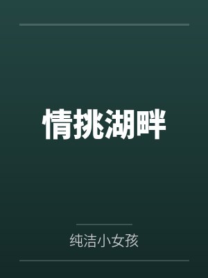 情挑湖畔by纯洁小女孩