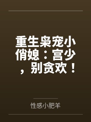 重生枭宠小俏媳：宫少，别贪欢！by性感小肥羊