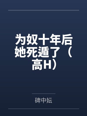 为奴十年后她死遁了（高H）