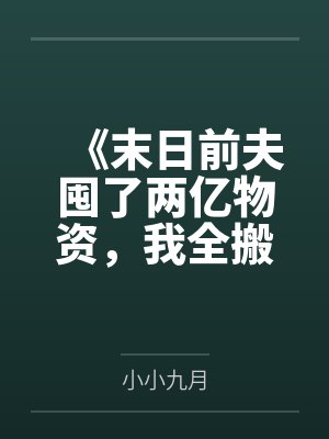 《末日前夫囤了两亿物资，我全搬空了》