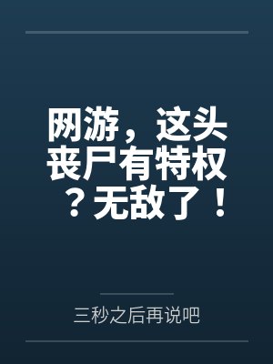 网游，这头丧尸有特权？无敌了！