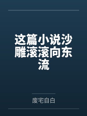 这篇小说沙雕滚滚向东流笔趣阁无弹窗