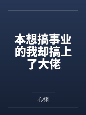 本想搞事业的我却搞上了大佬by心翎笔趣阁无弹窗