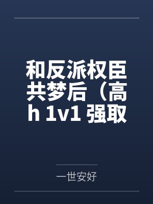 和反派权臣共梦后（高h 1v1 强取豪夺疯批男主）