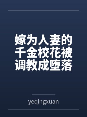 嫁为人妻的千金校花被调教成堕落的欠肏肥臀母猪