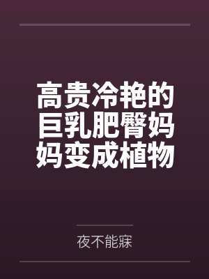 高贵冷艳的巨乳肥臀妈妈变成植物人了！？为了让妈妈早日醒来，当然要用大鸡巴好好孝顺她了！调教成吞精抬臀