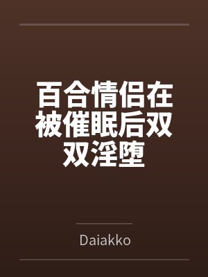 百合情侣在被催眠后双双淫堕