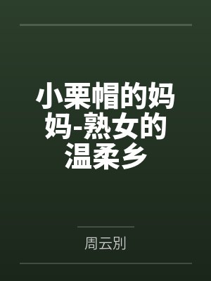 小栗帽的妈妈-熟女的温柔乡