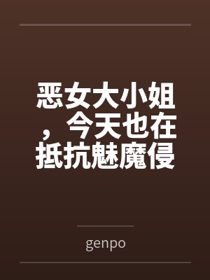 恶女大小姐，今天也在抵抗魅魔侵袭bygenpo