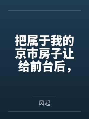 把属于我的京市房子让给前台后，老公你哭什么