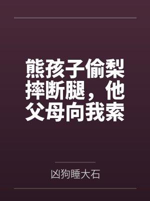 熊孩子偷梨摔断腿，他父母向我索赔50万