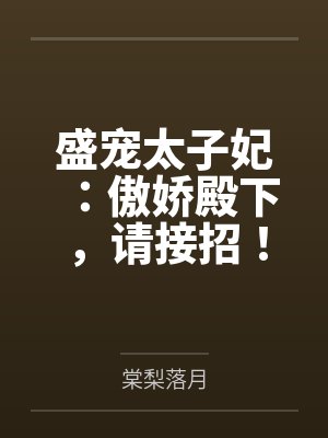 盛宠太子妃:傲娇殿下,请接招!by棠梨落月笔趣阁无弹窗