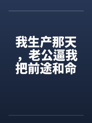 我生产那天，老公逼我把前途和命一起让出去