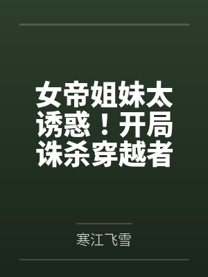 秦铭王瑾女帝姐妹太诱惑！开局诛杀穿越者