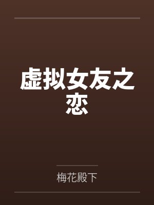 虚拟女友之恋by梅花殿下笔趣阁无弹窗