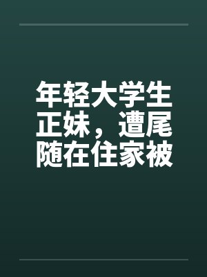 年轻大学生正妹，遭尾随在住家被