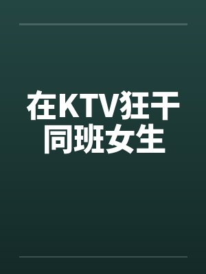 在KTV狂干同班女生