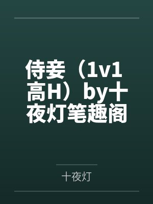 侍妾（1v1 高H）by十夜灯笔趣阁无弹窗