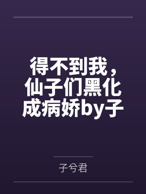 得不到我，仙子们黑化成病娇by子兮君