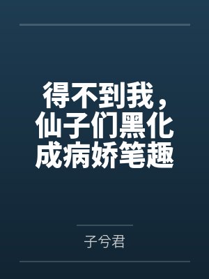 得不到我，仙子们黑化成病娇笔趣阁无弹窗