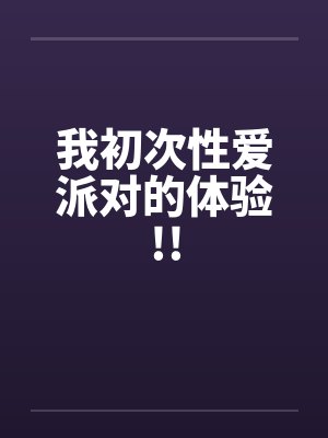 我初次性爱派对的体验!!