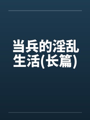 当兵的淫乱生活(长篇)
