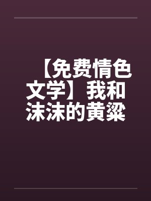 【免费情色文学】我和沫沫的黄粱一梦