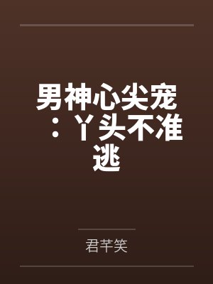 明琉月沐浔羽男神心尖宠:丫头不准逃