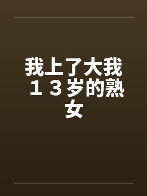 我上了大我１３岁的熟女