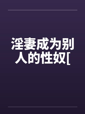 淫妻成为别人的性奴[