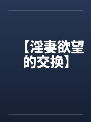 【淫妻欲望的交换】