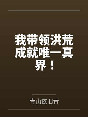 我带领洪荒成就唯一真界！by青山依旧青