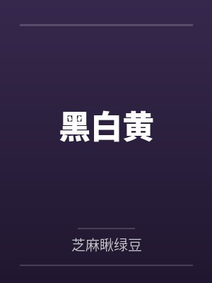 黑白黄by芝麻瞅绿豆笔趣阁无弹窗