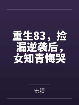 叶飞宋娟重生83，捡漏逆袭后，女知青悔哭了