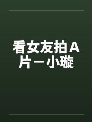 看女友拍Ａ片－小璇