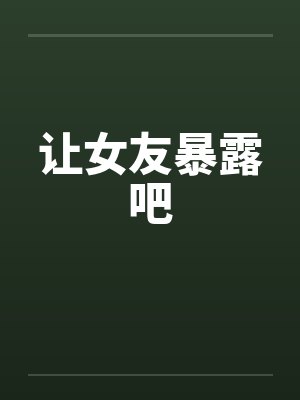 让女友暴露吧