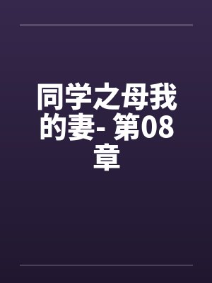 同学之母我的妻- 第08章