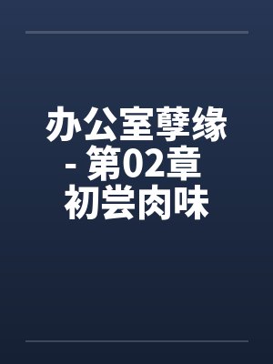 办公室孽缘- 第02章 初尝肉味