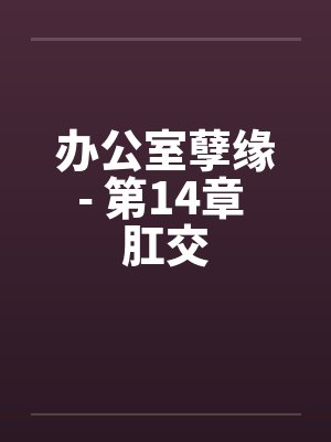 办公室孽缘- 第14章 肛交