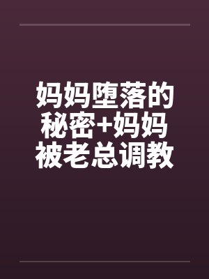 妈妈堕落的秘密+妈妈被老总调教- （第八章）