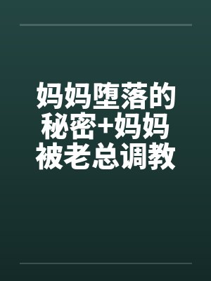 妈妈堕落的秘密+妈妈被老总调教- （第十一章）