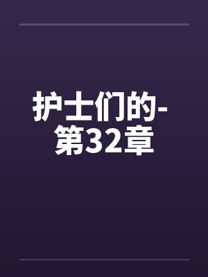 护士们的- 第32章