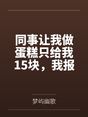 同事让我做蛋糕只给我15块，我报1200后她急疯了