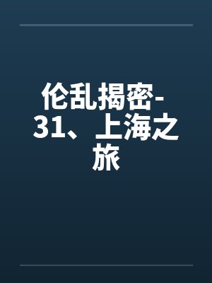 伦乱揭密- 31、上海之旅