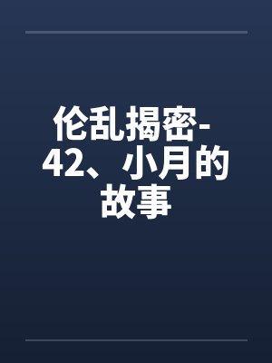 伦乱揭密- 42、小月的故事