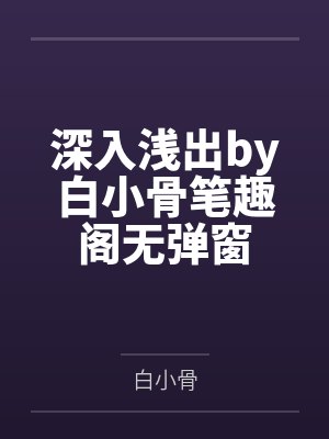 深入浅出by白小骨笔趣阁无弹窗