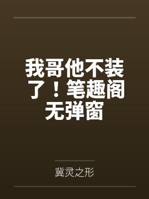 我哥他不装了！笔趣阁无弹窗