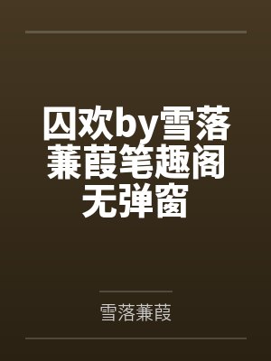 囚欢by雪落蒹葭笔趣阁无弹窗