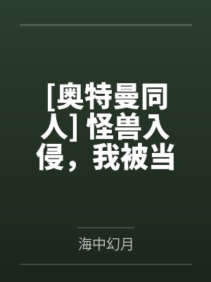 [奥特曼同人] 怪兽入侵，我被当成光之巨人复活