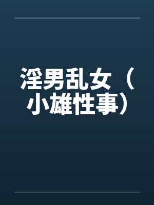 淫男乱女（小雄性事）